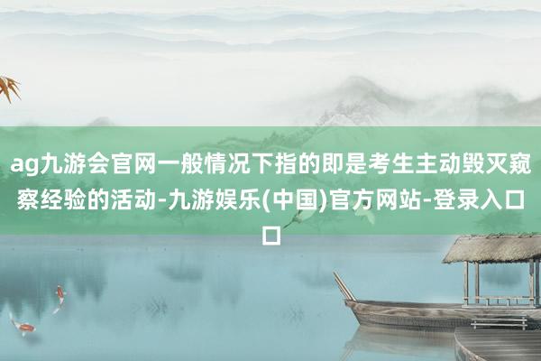 ag九游会官网一般情况下指的即是考生主动毁灭窥察经验的活动-九游娱乐(中国)官方网站-登录入口